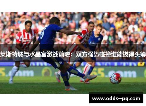 莱斯特城与水晶宫激战前瞻：双方强势碰撞谁能拔得头筹