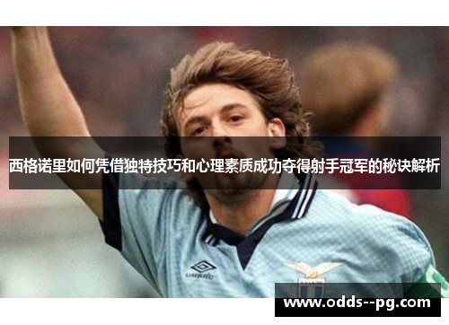 西格诺里如何凭借独特技巧和心理素质成功夺得射手冠军的秘诀解析