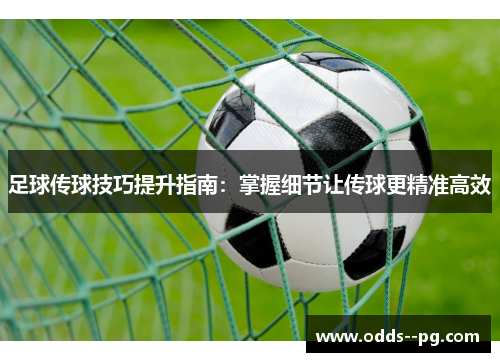 足球传球技巧提升指南：掌握细节让传球更精准高效