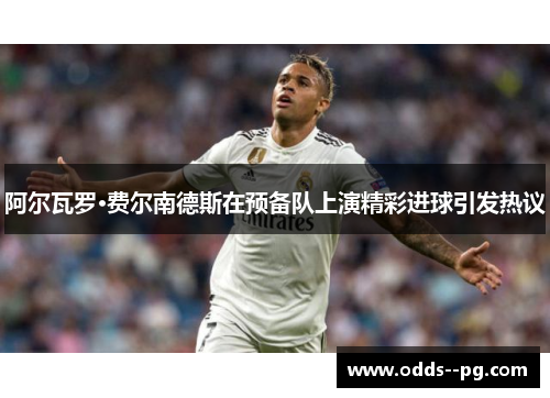 阿尔瓦罗·费尔南德斯在预备队上演精彩进球引发热议