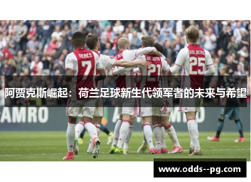 阿贾克斯崛起：荷兰足球新生代领军者的未来与希望