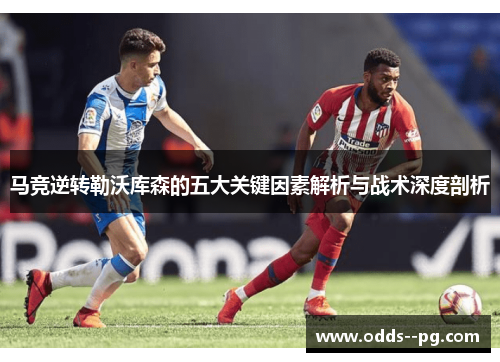 马竞逆转勒沃库森的五大关键因素解析与战术深度剖析
