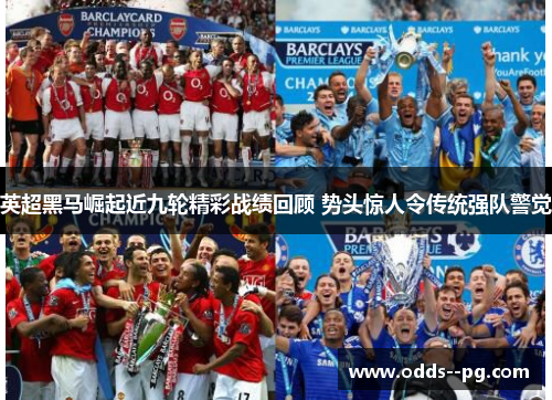 英超黑马崛起近九轮精彩战绩回顾 势头惊人令传统强队警觉