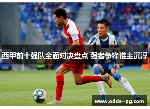西甲前十强队全面对决盘点 强者争锋谁主沉浮