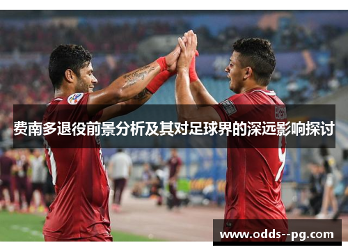 费南多退役前景分析及其对足球界的深远影响探讨