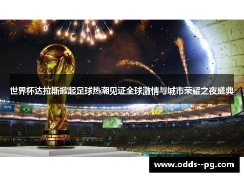 世界杯达拉斯掀起足球热潮见证全球激情与城市荣耀之夜盛典