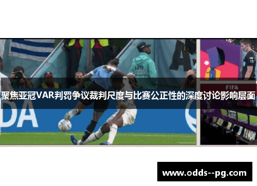 聚焦亚冠VAR判罚争议裁判尺度与比赛公正性的深度讨论影响层面 聚焦亚冠VAR判罚争议裁判尺度与比赛公正性的深度讨论影响层面