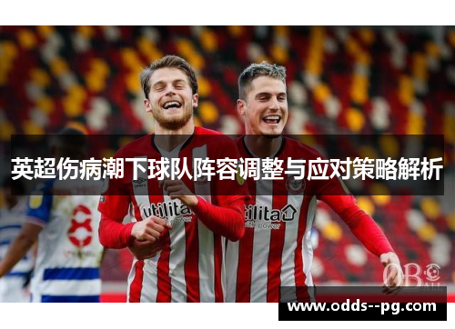 英超伤病潮下球队阵容调整与应对策略解析 英超伤病潮下球队阵容调整与应对策略解析