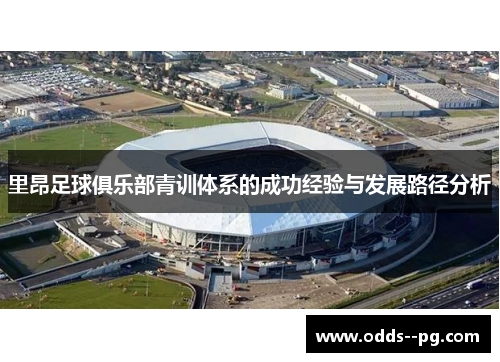 里昂足球俱乐部青训体系的成功经验与发展路径分析 里昂足球俱乐部青训体系的成功经验与发展路径分析
