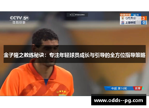 金子隆之教练秘诀:专注年轻球员成长与引导的全方位指导策略 金子隆之教练秘诀:专注年轻球员成长与引导的全方位指导策略