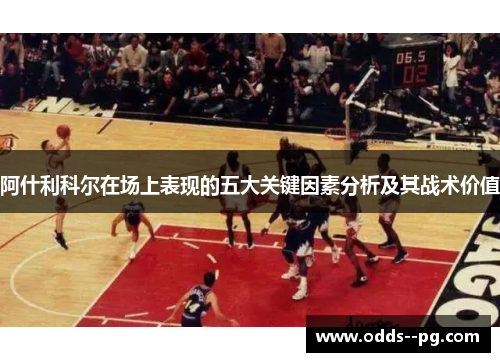 阿什利科尔在场上表现的五大关键因素分析及其战术价值 阿什利科尔在场上表现的五大关键因素分析及其战术价值