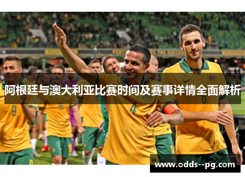 阿根廷与澳大利亚比赛时间及赛事详情全面解析 阿根廷与澳大利亚比赛时间及赛事详情全面解析