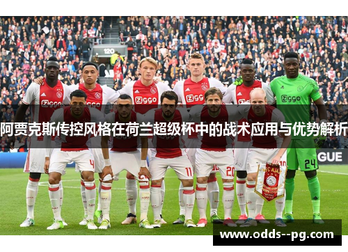 阿贾克斯传控风格在荷兰超级杯中的战术应用与优势解析 阿贾克斯传控风格在荷兰超级杯中的战术应用与优势解析