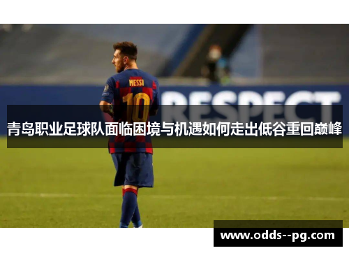 青岛职业足球队面临困境与机遇如何走出低谷重回巅峰