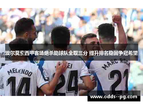 埃尔莫索西甲客场绝杀助球队全取三分 提升排名稳固争冠希望 埃尔莫索西甲客场绝杀助球队全取三分 提升排名稳固争冠希望