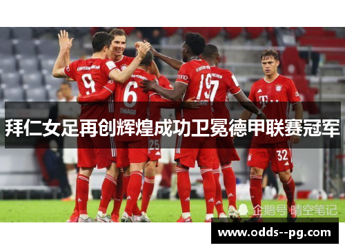 拜仁女足再创辉煌成功卫冕德甲联赛冠军