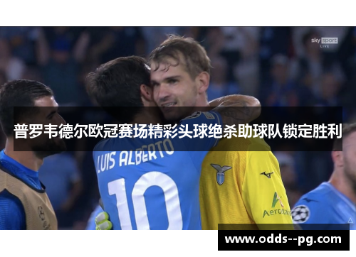 普罗韦德尔欧冠赛场精彩头球绝杀助球队锁定胜利