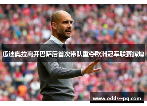 瓜迪奥拉离开巴萨后首次带队重夺欧洲冠军联赛辉煌