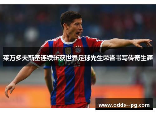 莱万多夫斯基连续斩获世界足球先生荣誉书写传奇生涯 莱万多夫斯基连续斩获世界足球先生荣誉书写传奇生涯