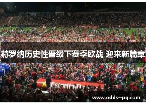 赫罗纳历史性晋级下赛季欧战 迎来新篇章 赫罗纳历史性晋级下赛季欧战 迎来新篇章