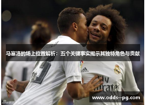 马塞洛的场上位置解析：五个关键事实揭示其独特角色与贡献