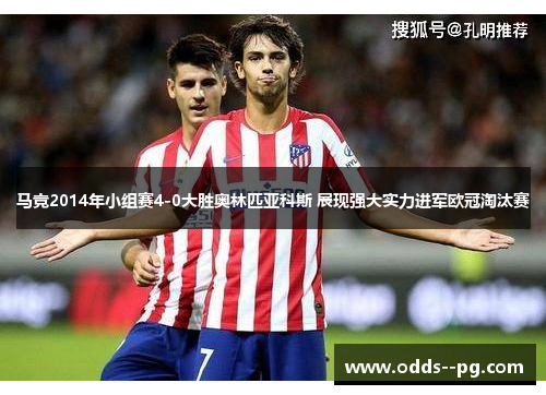 马竞2014年小组赛4-0大胜奥林匹亚科斯 展现强大实力进军欧冠淘汰赛 马竞2014年小组赛4-0大胜奥林匹亚科斯 展现强大实力进军欧冠淘汰赛