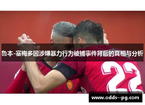 鲁本-塞梅多因涉嫌暴力行为被捕事件背后的真相与分析 鲁本-塞梅多因涉嫌暴力行为被捕事件背后的真相与分析
