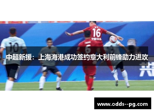中超新援:上海海港成功签约意大利前锋助力进攻 中超新援:上海海港成功签约意大利前锋助力进攻