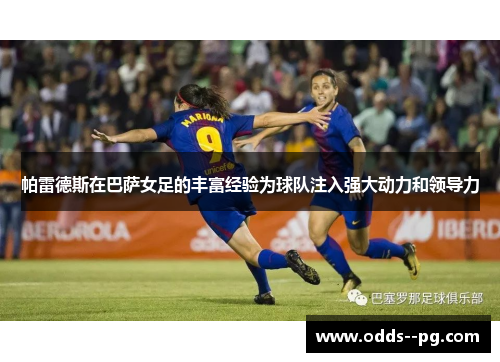 帕雷德斯在巴萨女足的丰富经验为球队注入强大动力和领导力 帕雷德斯在巴萨女足的丰富经验为球队注入强大动力和领导力