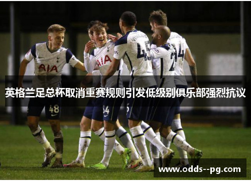 英格兰足总杯取消重赛规则引发低级别俱乐部强烈抗议 英格兰足总杯取消重赛规则引发低级别俱乐部强烈抗议