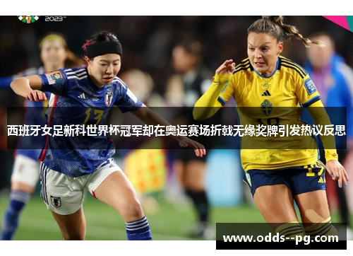 西班牙女足新科世界杯冠军却在奥运赛场折戟无缘奖牌引发热议反思 西班牙女足新科世界杯冠军却在奥运赛场折戟无缘奖牌引发热议反思