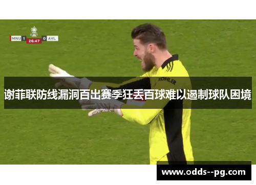 谢菲联防线漏洞百出赛季狂丢百球难以遏制球队困境 谢菲联防线漏洞百出赛季狂丢百球难以遏制球队困境