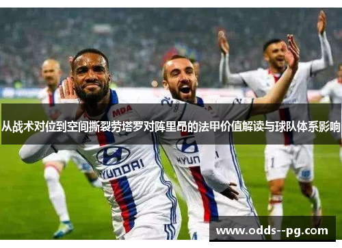 从战术对位到空间撕裂劳塔罗对阵里昂的法甲价值解读与球队体系影响