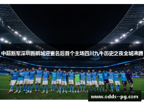 中超新军深圳新鹏城迎更名后首个主场四川九牛历史之夜全城沸腾