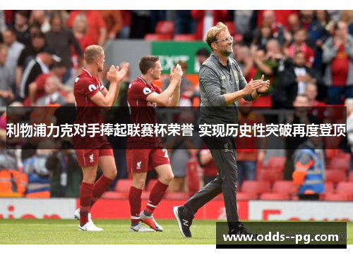 利物浦力克对手捧起联赛杯荣誉 实现历史性突破再度登顶 利物浦力克对手捧起联赛杯荣誉 实现历史性突破再度登顶