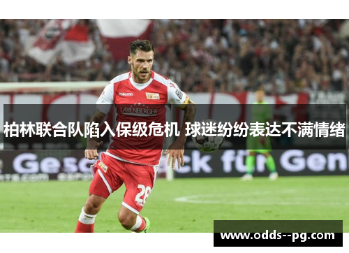 柏林联合队陷入保级危机 球迷纷纷表达不满情绪