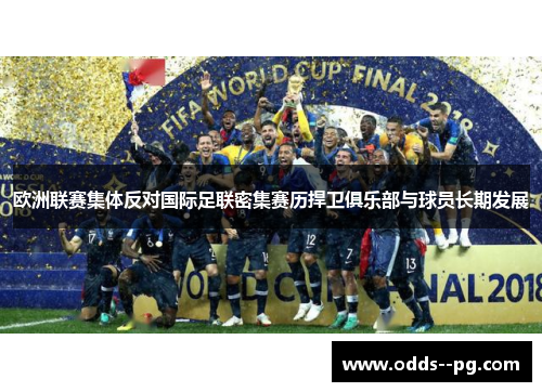 欧洲联赛集体反对国际足联密集赛历捍卫俱乐部与球员长期发展 欧洲联赛集体反对国际足联密集赛历捍卫俱乐部与球员长期发展